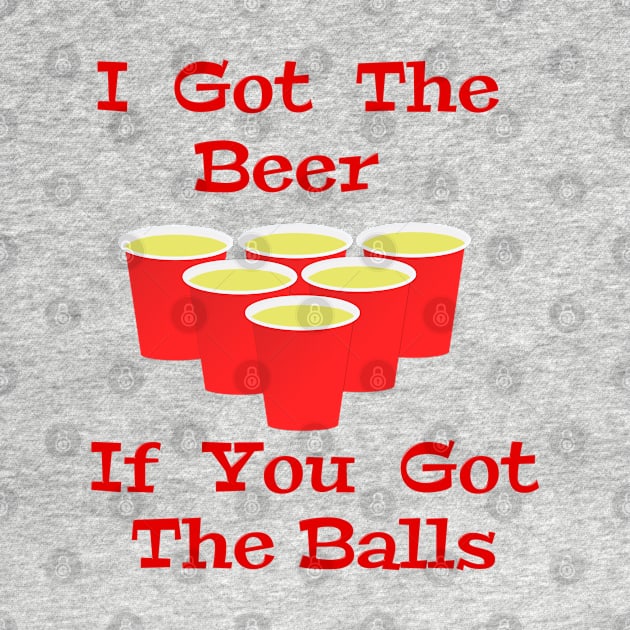 Beer Pong I Got The Beer If You Got The Balls by Roly Poly Roundabout